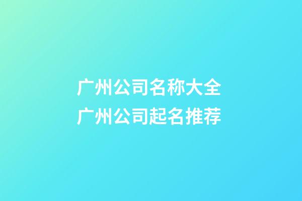 广州公司名称大全 广州公司起名推荐-第1张-公司起名-玄机派